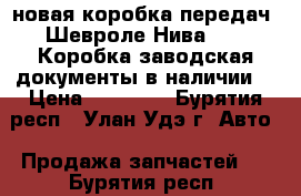  новая коробка передач  Шевроле Нива 2123.Коробка заводская,документы в наличии. › Цена ­ 20 000 - Бурятия респ., Улан-Удэ г. Авто » Продажа запчастей   . Бурятия респ.